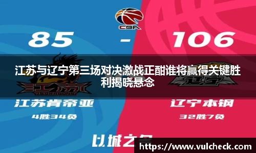 江苏与辽宁第三场对决激战正酣谁将赢得关键胜利揭晓悬念