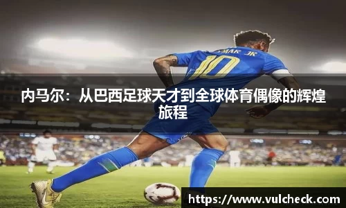 内马尔：从巴西足球天才到全球体育偶像的辉煌旅程