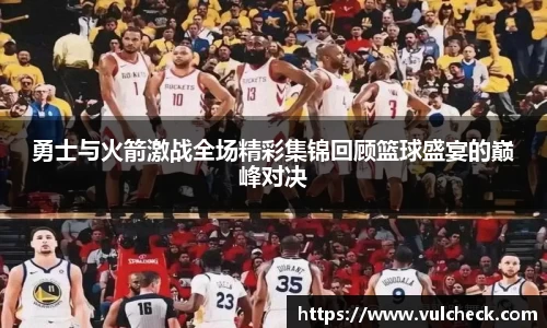 勇士与火箭激战全场精彩集锦回顾篮球盛宴的巅峰对决