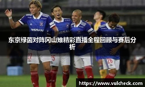 东京绿茵对阵冈山雉精彩直播全程回顾与赛后分析