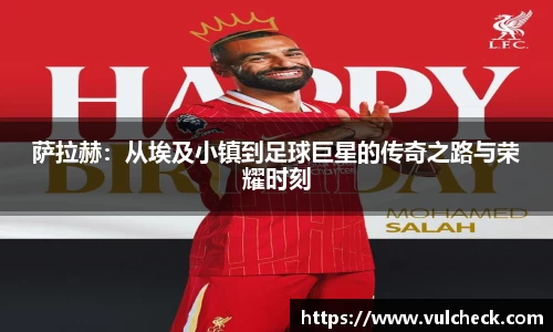 萨拉赫：从埃及小镇到足球巨星的传奇之路与荣耀时刻