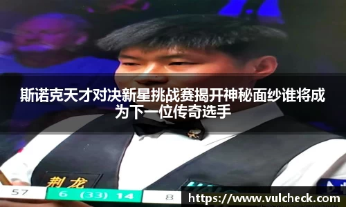 斯诺克天才对决新星挑战赛揭开神秘面纱谁将成为下一位传奇选手