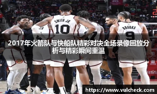 2017年火箭队与快船队精彩对决全场录像回放分析与精彩瞬间重温