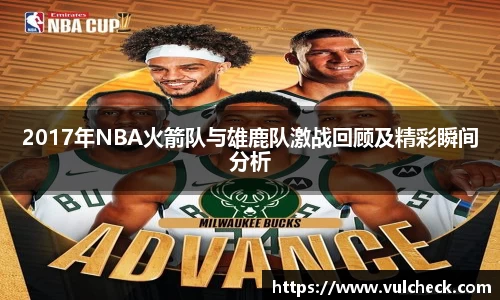 2017年NBA火箭队与雄鹿队激战回顾及精彩瞬间分析