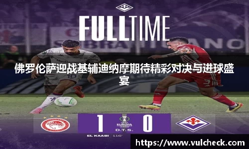 佛罗伦萨迎战基辅迪纳摩期待精彩对决与进球盛宴